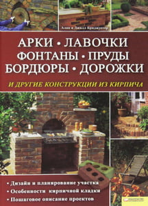 Книга "Арки, лавочки, фонтаны, пруды, бордюры, дорожки и другие конструкции из кирпича" Алан и Джилл Бриджуотер - купить книгу Brickwork for the Garden ISBN 978-5-9910-1802-9 с доставкой по почте в интернет-магазине OZON.ru
