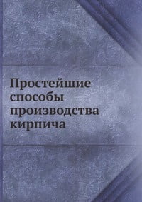 Книга "Простейшие способы производства кирпича" Коллектив авторов - купить книгу ISBN 978-5-458-48689-7 с доставкой по почте в интернет-магазине OZON.ru